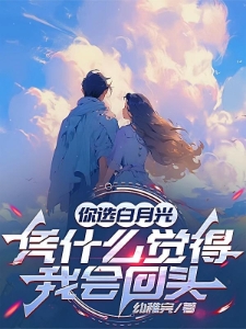 选白月光的是你，凭什么要我回头